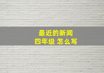 最近的新闻 四年级 怎么写